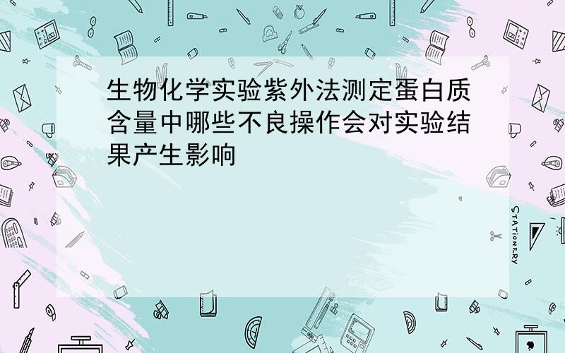 生物化学实验紫外法测定蛋白质含量中哪些不良操作会对实验结果产生影响