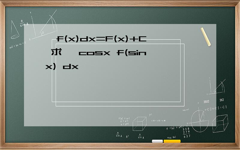 ∫f(x)dx=F(x)+C 求 ∫cosx f(sinx) dx