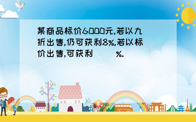 某商品标价6000元,若以九折出售,仍可获利8%,若以标价出售,可获利( )%.