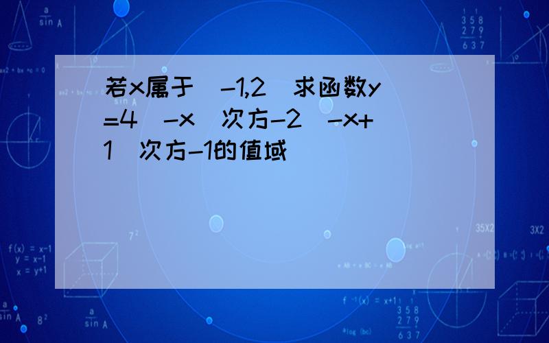 若x属于[-1,2]求函数y=4（-x）次方-2（-x+1）次方-1的值域