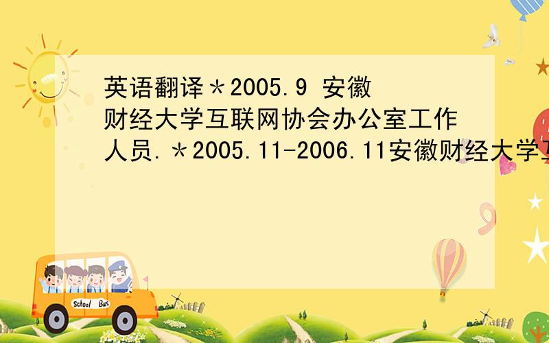 英语翻译＊2005.9 安徽财经大学互联网协会办公室工作人员.＊2005.11-2006.11安徽财经大学互联网协会办公室主任.（负责协会经费的支出管理,负责社团制度的制定和文件的管理工作,编写学会工