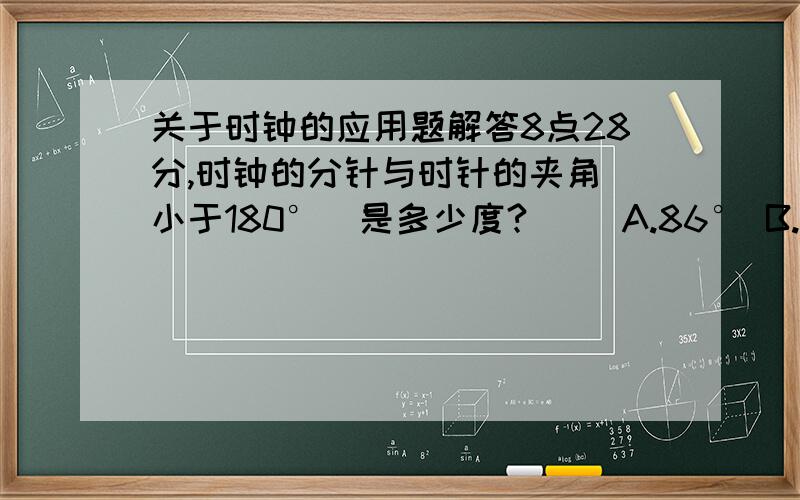 关于时钟的应用题解答8点28分,时钟的分针与时针的夹角（小于180°）是多少度?（ ）A.86° B.75° C.49° D.36°