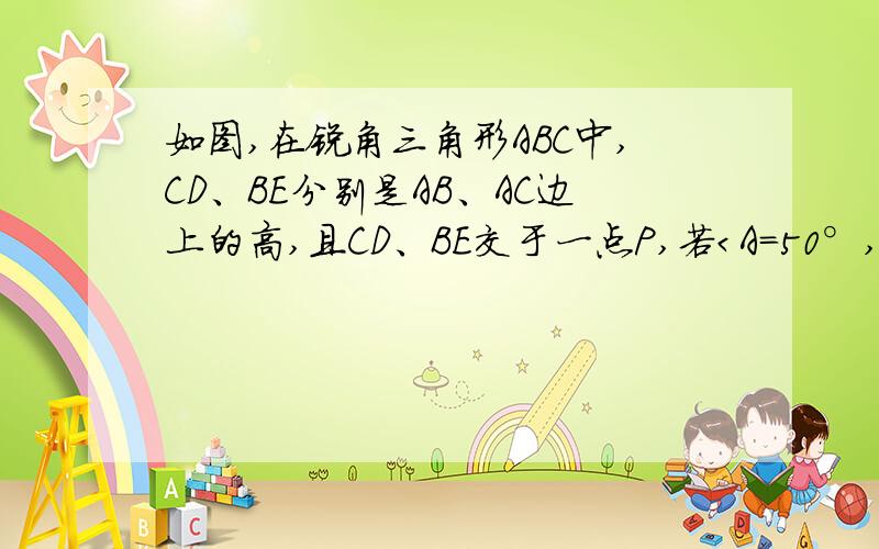 如图,在锐角三角形ABC中,CD、BE分别是AB、AC边上的高,且CD、BE交于一点P,若＜A=50°,求＜BPC的度数