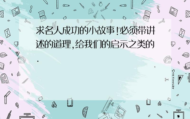 求名人成功的小故事!必须带讲述的道理,给我们的启示之类的.