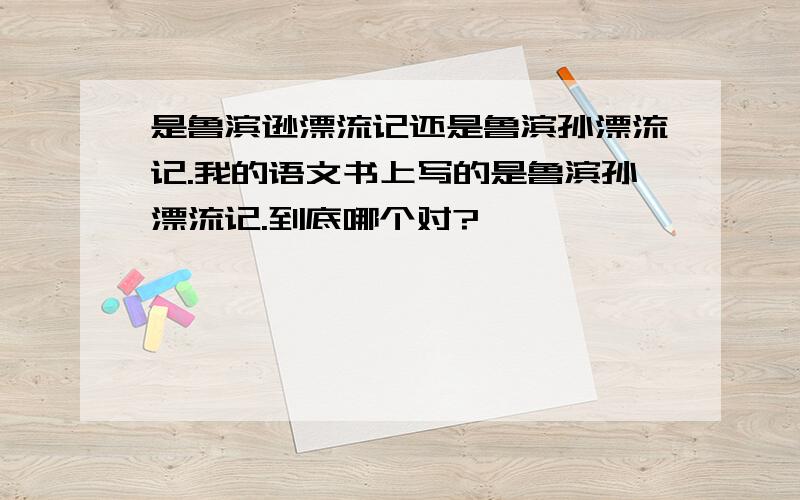 是鲁滨逊漂流记还是鲁滨孙漂流记.我的语文书上写的是鲁滨孙漂流记.到底哪个对?