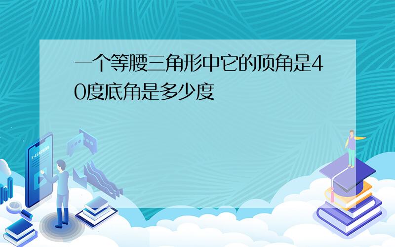 一个等腰三角形中它的顶角是40度底角是多少度