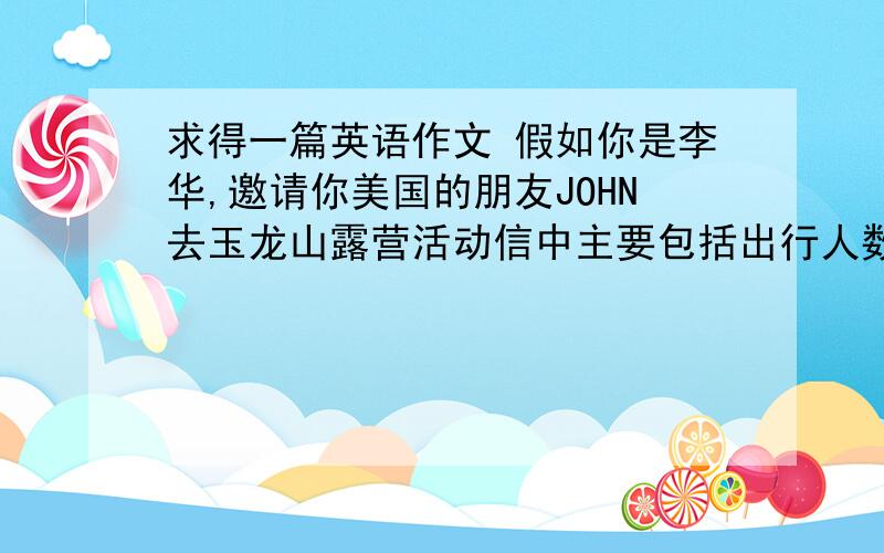 求得一篇英语作文 假如你是李华,邀请你美国的朋友JOHN去玉龙山露营活动信中主要包括出行人数6个人求得一篇英语作文 假如你是李华,邀请你美国的朋友JOHN去玉龙山露营活动信中主要包括出