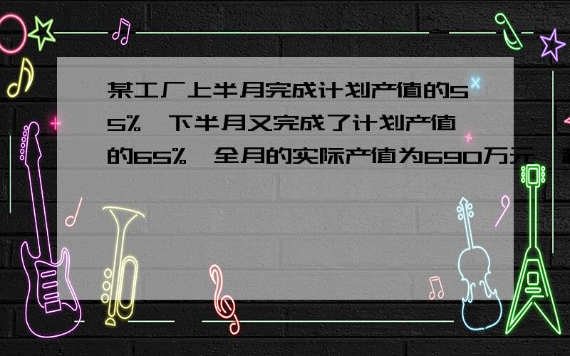 某工厂上半月完成计划产值的55%,下半月又完成了计划产值的65%,全月的实际产值为690万元,超产多少万元?