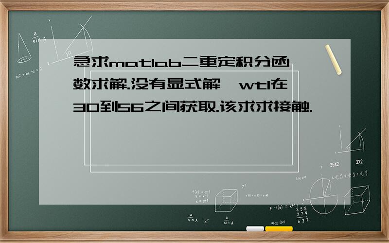 急求matlab二重定积分函数求解.没有显式解,wt1在30到56之间获取.该求求接触.