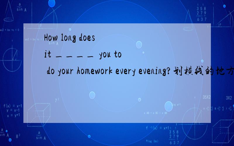 How long does it ____ you to do your homework every evening?划横线的地方为什么 take 说出理由