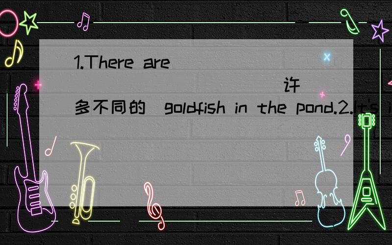 1.There are___ ___ ___ ___(许多不同的）goldfish in the pond.2.It's important___ ___ ___English___.（对我们来说学好英语很重要）