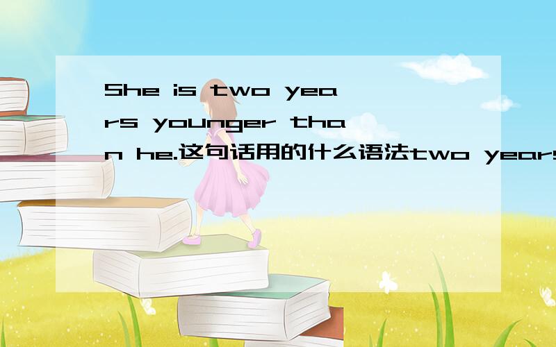 She is two years younger than he.这句话用的什么语法two years younger than 这里具体不太懂,以后这类句子该怎么写?