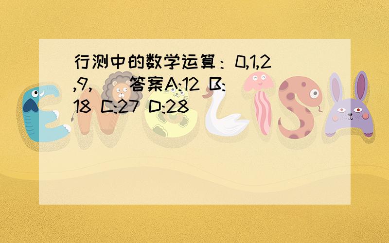 行测中的数学运算：0,1,2,9,（）答案A:12 B:18 C:27 D:28