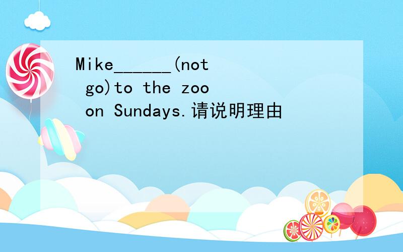 Mike______(not go)to the zoo on Sundays.请说明理由