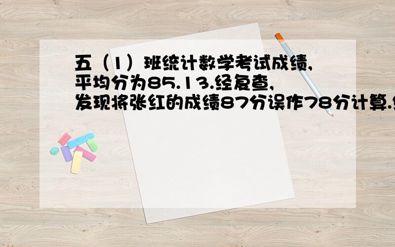 五（1）班统计数学考试成绩,平均分为85.13.经复查,发现将张红的成绩87分误作78分计算.经重新计算后,该班的平均成绩是85.31分.这个班有多少学生?