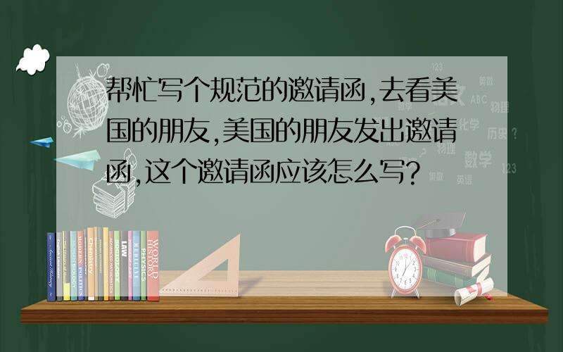 帮忙写个规范的邀请函,去看美国的朋友,美国的朋友发出邀请函,这个邀请函应该怎么写?