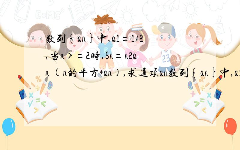 数列{an}中,a1=1/2,当n>=2时,Sn=n2an (n的平方*an),求通项an数列{an}中,a1=1,当n>=2时,Sn=n2an (n的平方*an),求通项an.a1=1不是=1/2.