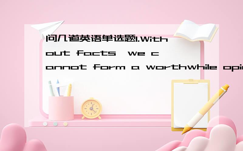 问几道英语单选题1.Without facts,we cannot form a worthwhile opinion,for we need to have factual knowledge_____our thinking.A.upon which to base B.which to be based onC.which to base on D.to which to be based on 2.So far,he_____in remembering