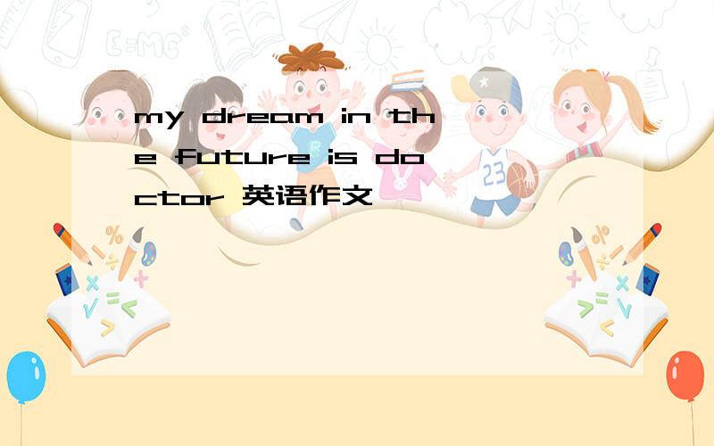 my dream in the future is doctor 英语作文