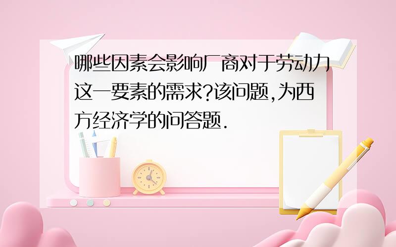 哪些因素会影响厂商对于劳动力这一要素的需求?该问题,为西方经济学的问答题.