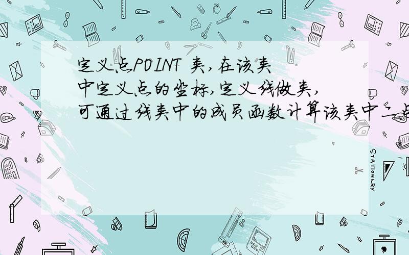 定义点POINT 类,在该类中定义点的坐标,定义线做类,可通过线类中的成员函数计算该类中二点间的距离