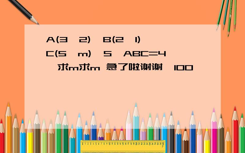 A(3,2),B(2,1),C(5,m),S△ABC=4,求m求m 急了啦谢谢*100