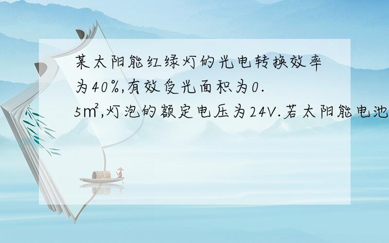 某太阳能红绿灯的光电转换效率为40%,有效受光面积为0.5㎡,灯泡的额定电压为24V.若太阳能电池板每天有效受光时间为6h,每平方米的面积上太阳辐射的功率为10^3W,则每天产生的电能为多少?若每