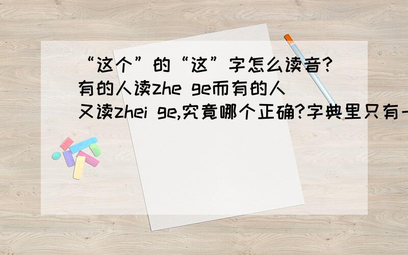 “这个”的“这”字怎么读音?有的人读zhe ge而有的人又读zhei ge,究竟哪个正确?字典里只有一种读音zhe