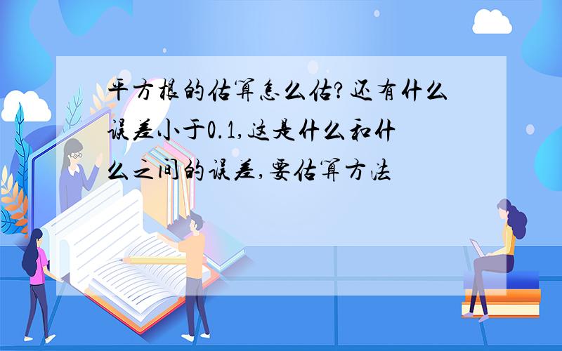 平方根的估算怎么估?还有什么误差小于0.1,这是什么和什么之间的误差,要估算方法