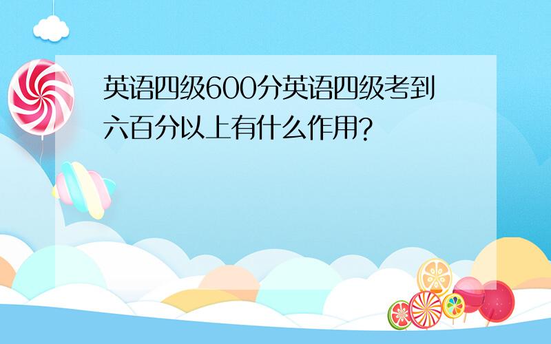 英语四级600分英语四级考到六百分以上有什么作用?