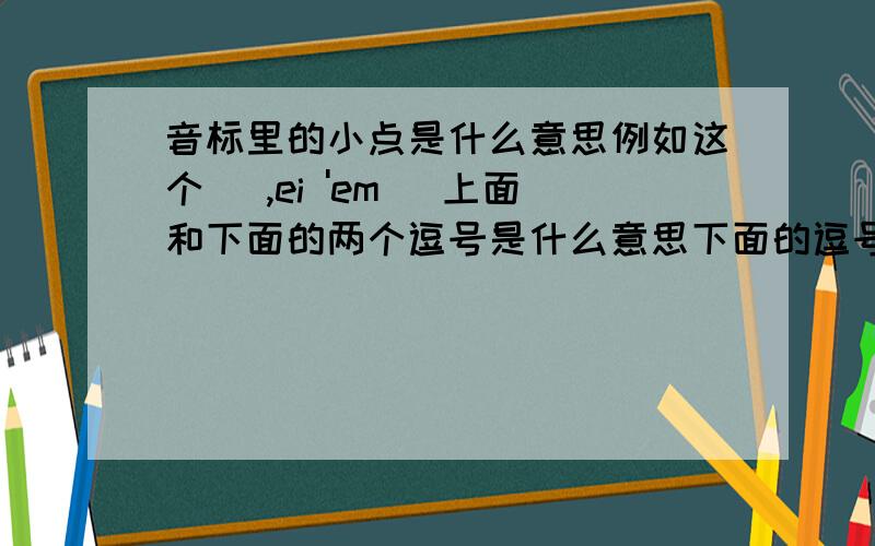 音标里的小点是什么意思例如这个[ ,ei 'em ]上面和下面的两个逗号是什么意思下面的逗号是要哪个音弱毒