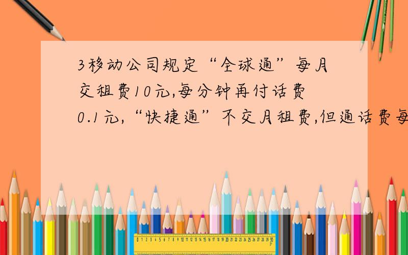 3移动公司规定“全球通”每月交租费10元,每分钟再付话费0.1元,“快捷通”不交月租费,但通话费每分钟0.2元,若一个月童话X分钟,两种方式的费用分别为y1元和y2元,如何选择才能使每月话费最