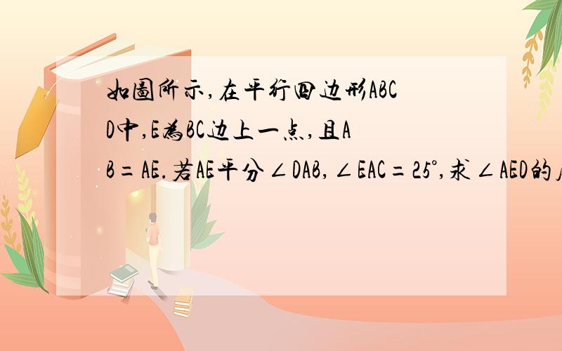 如图所示,在平行四边形ABCD中,E为BC边上一点,且AB=AE.若AE平分∠DAB,∠EAC=25°,求∠AED的度数求证：△ABC≌△EAD