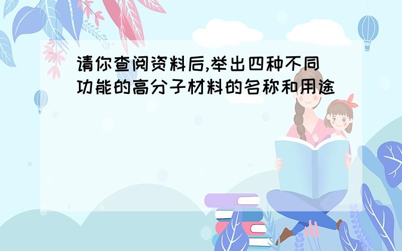 请你查阅资料后,举出四种不同功能的高分子材料的名称和用途