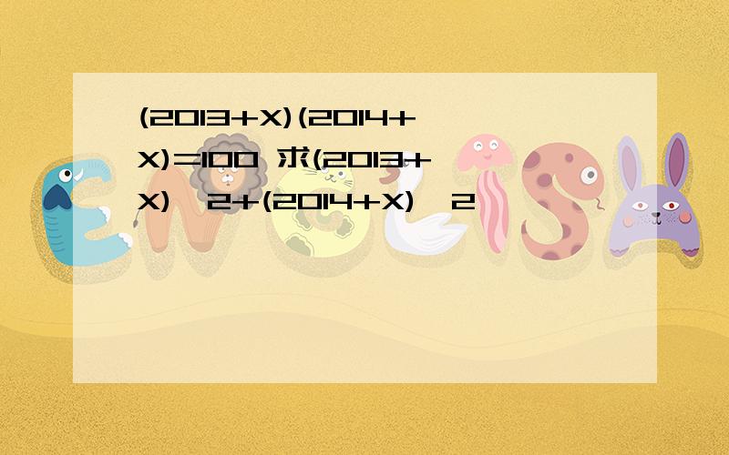 (2013+X)(2014+X)=100 求(2013+X)^2+(2014+X)^2