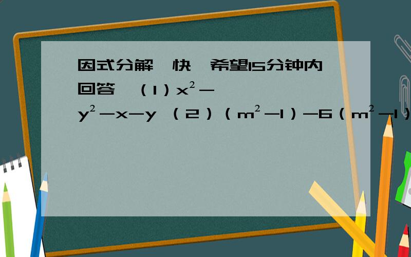 因式分解,快,希望15分钟内回答,（1）x²-y²-x-y （2）（m²-1）-6（m²-1）+9 （3）16x²-y^4 （4）如果设A=x²+5x+4,利用换元方法,你能对多项式（x²+5x+4）（x²+5x+6）-3进行因式