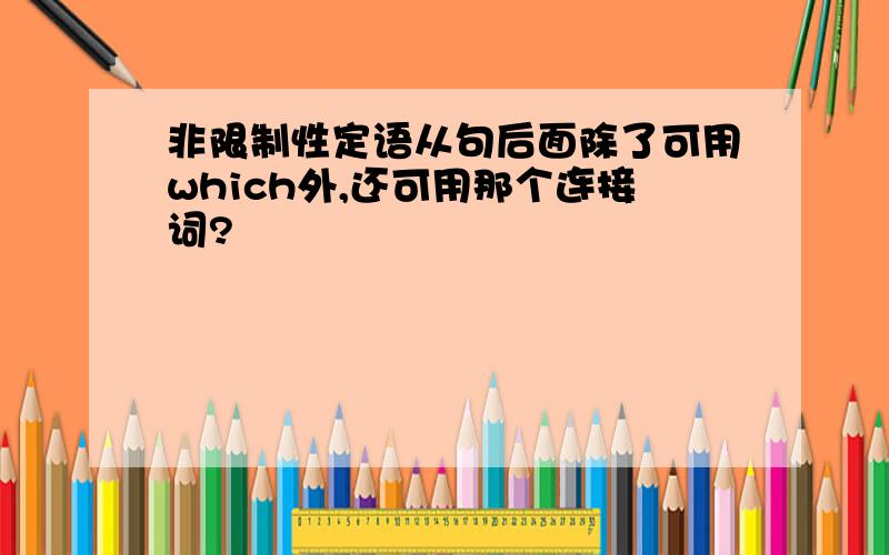 非限制性定语从句后面除了可用which外,还可用那个连接词?