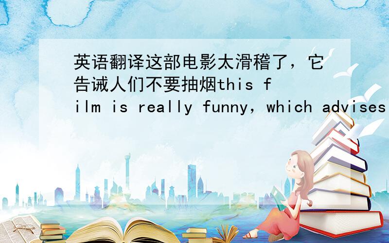 英语翻译这部电影太滑稽了，它告诫人们不要抽烟this film is really funny，which advises people to（）（）（）