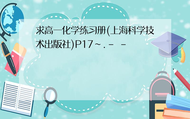 求高一化学练习册(上海科学技术出版社)P17~.- -