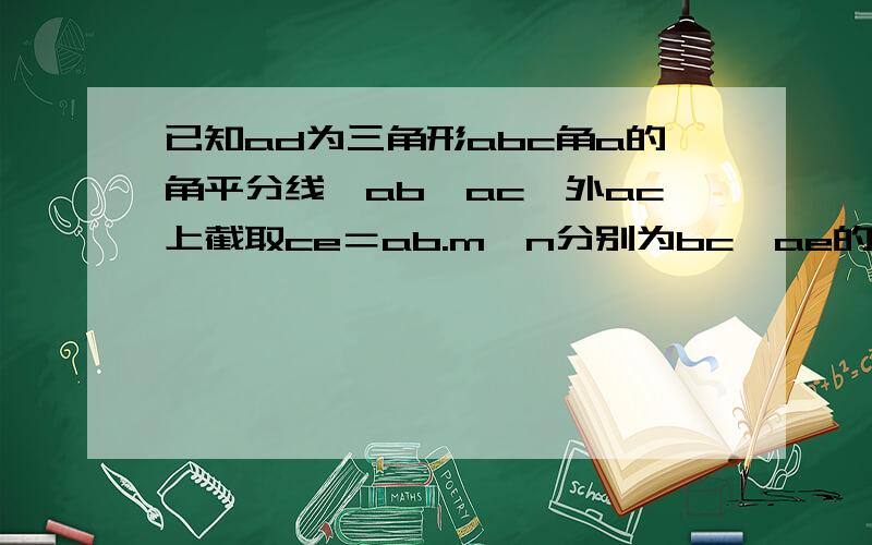 已知ad为三角形abc角a的角平分线,ab＜ac,外ac上截取ce＝ab.m,n分别为bc,ae的中点.求证：mn平行ad