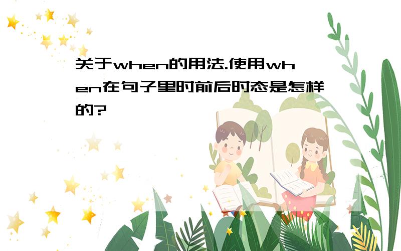 关于when的用法.使用when在句子里时前后时态是怎样的?