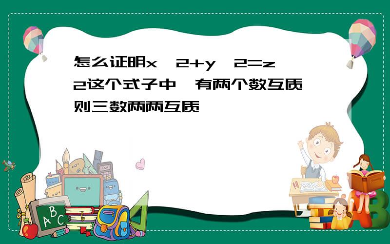 怎么证明x^2+y^2=z^2这个式子中,有两个数互质,则三数两两互质