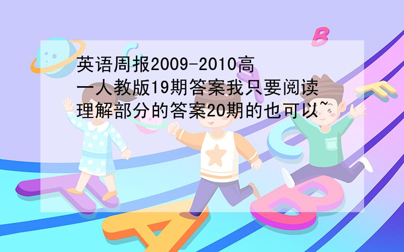 英语周报2009-2010高一人教版19期答案我只要阅读理解部分的答案20期的也可以~