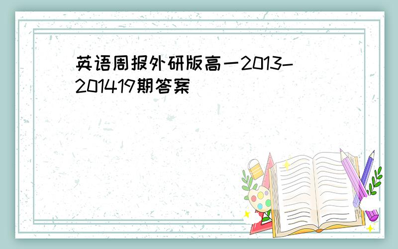 英语周报外研版高一2013-201419期答案