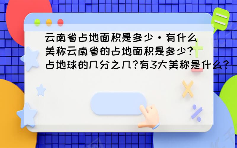 云南省占地面积是多少·有什么美称云南省的占地面积是多少?占地球的几分之几?有3大美称是什么?