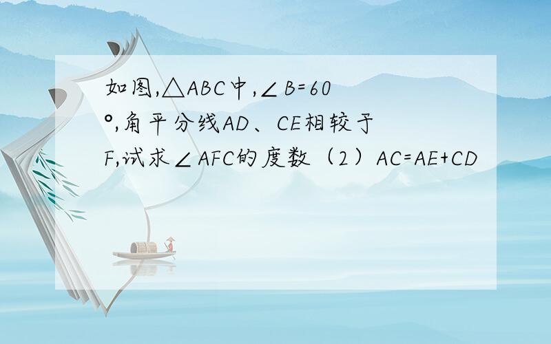 如图,△ABC中,∠B=60°,角平分线AD、CE相较于F,试求∠AFC的度数（2）AC=AE+CD