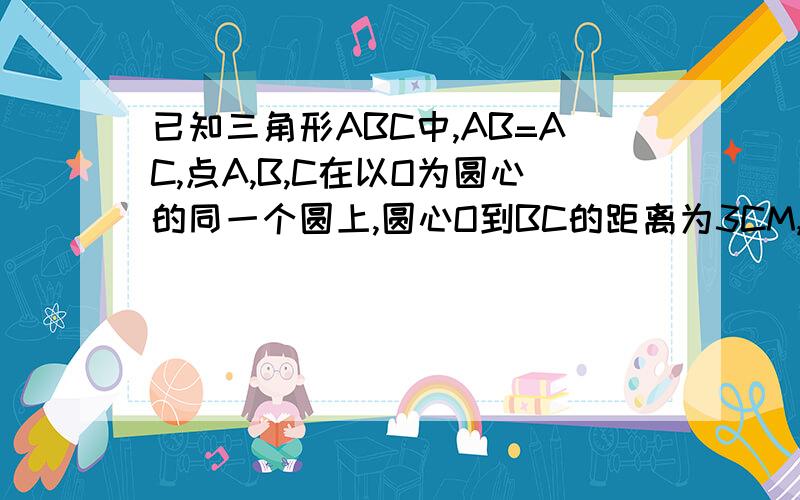 已知三角形ABC中,AB=AC,点A,B,C在以O为圆心的同一个圆上,圆心O到BC的距离为3CM,圆的半径为7CM,求腰长AB.