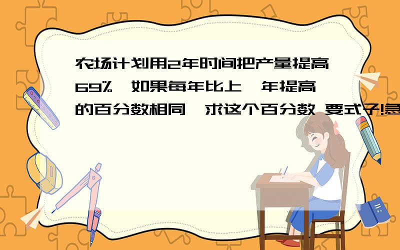 农场计划用2年时间把产量提高69%,如果每年比上一年提高的百分数相同,求这个百分数 要式子!急