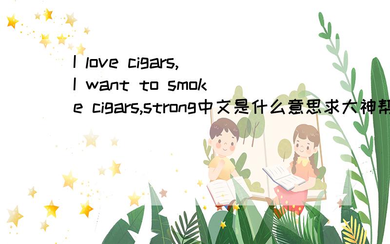 I love cigars,I want to smoke cigars,strong中文是什么意思求大神帮我翻译一哈!