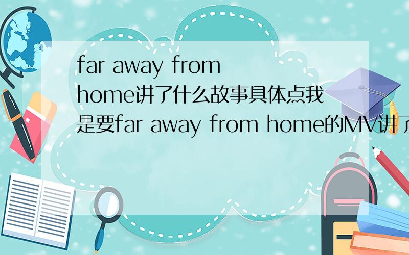 far away from home讲了什么故事具体点我是要far away from home的MV讲了什么故事,不是这些